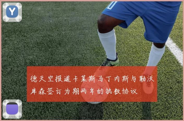德天空报道卡莱斯马丁内斯与勒沃库森签订为期两年的执教协议