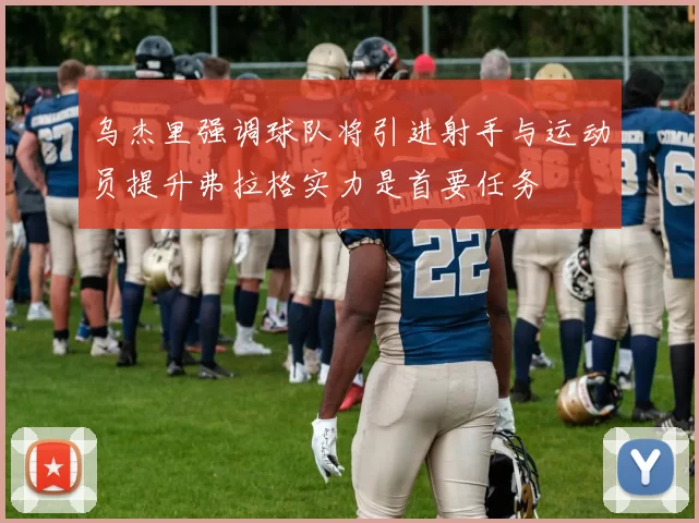 乌杰里强调球队将引进射手与运动员提升弗拉格实力是首要任务
